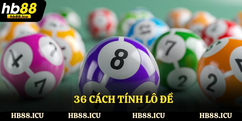 36 Cách Tính Lô Đề - Phương Pháp Dự Đoán Chính Xác Hoàn Toàn