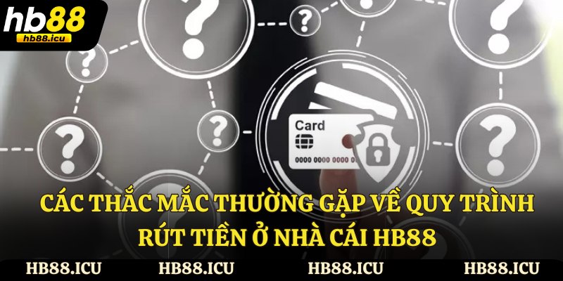 Các thắc mắc thường gặp về quy trình rút tiền ở nhà cái HB88