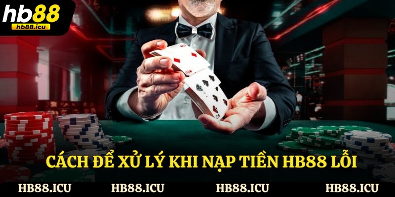 Cách để xử lý khi nạp tiền HB88 lỗi
