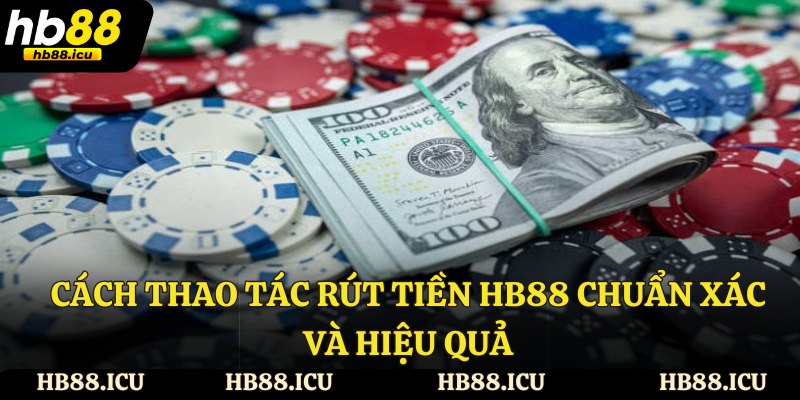 Cách thao tác rút tiền HB88 chuẩn xác và hiệu quả