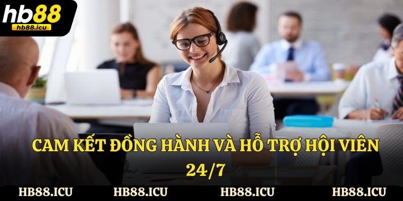 Cam kết đồng hành và hỗ trợ hội viên 24/7