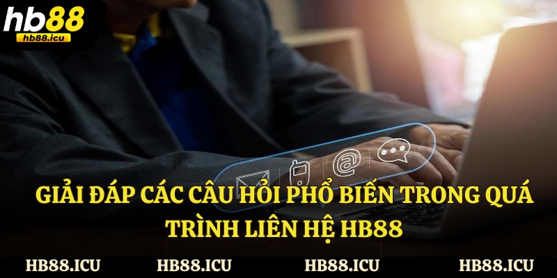 Giải đáp các câu hỏi phổ biến trong quá trình liên hệ HB88