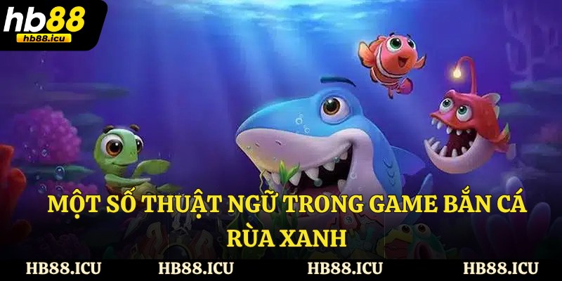 Một số thuật ngữ trong game bắn cá rùa xanh