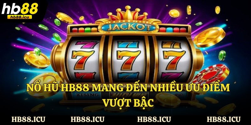 Nổ hũ HB88 mang đến nhiều ưu điểm vượt bậc