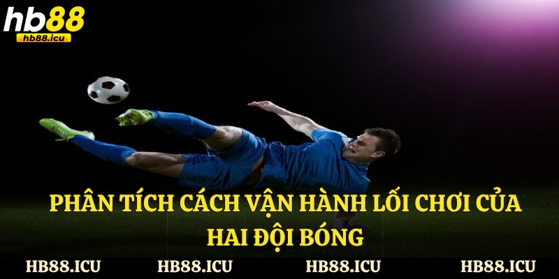 Phân tích cách vận hành lối chơi của hai đội bóng