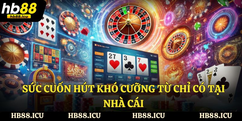 Sức cuốn hút khó cưỡng từ chỉ có tại nhà cái