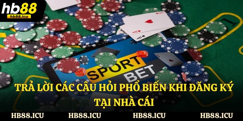 Trả lời các câu hỏi phổ biến khi đăng ký tại nhà cái