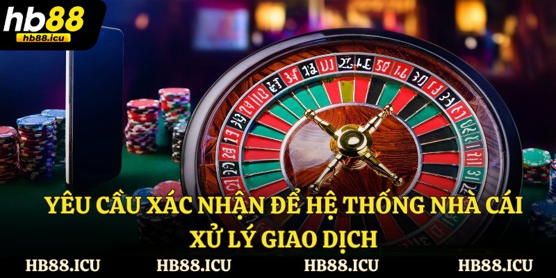 Yêu cầu xác nhận để hệ thống nhà cái xử lý giao dịch